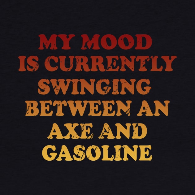 My Mood Is Currently Swinging Between An Axe And Gasoline by VintageArtwork